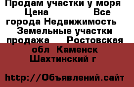 Продам участки у моря  › Цена ­ 500 000 - Все города Недвижимость » Земельные участки продажа   . Ростовская обл.,Каменск-Шахтинский г.